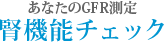 あなたのGFR測定 腎機能チェック